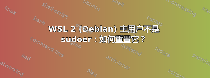 WSL 2 (Debian) 主用户不是 sudoer：如何重置它？