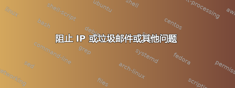 阻止 IP 或垃圾邮件或其他问题