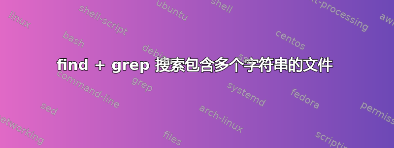 find + grep 搜索包含多个字符串的文件