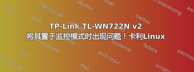 TP-Link TL-WN722N v2 将其置于监控模式时出现问题！卡利Linux