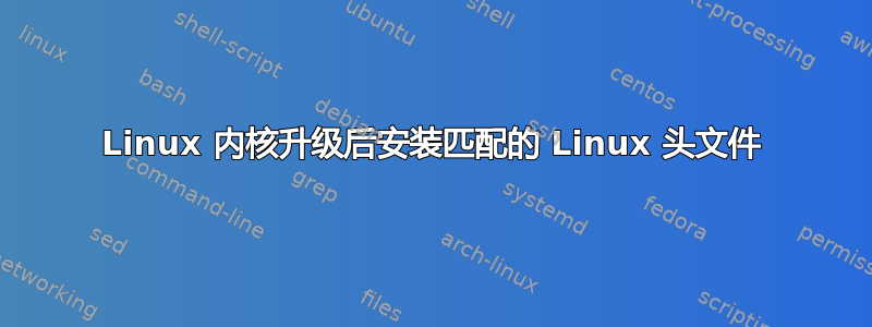 Linux 内核升级后安装匹配的 Linux 头文件