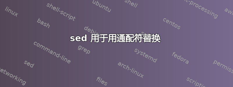 sed 用于用通配符替换