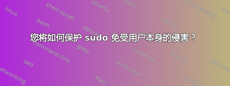 您将如何保护 sudo 免受用户本身的侵害？