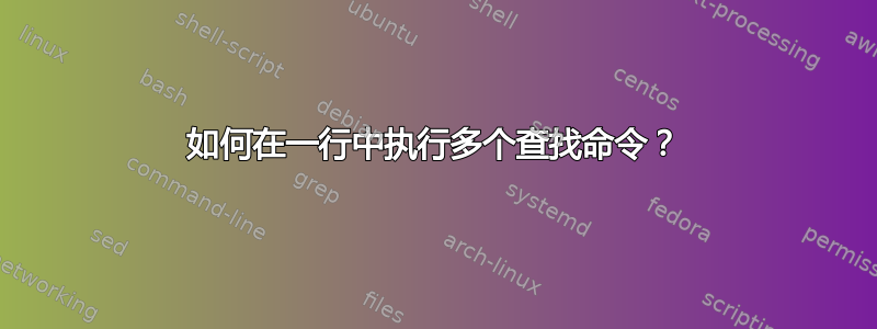 如何在一行中执行多个查找命令？