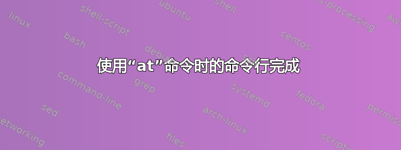 使用“at”命令时的命令行完成