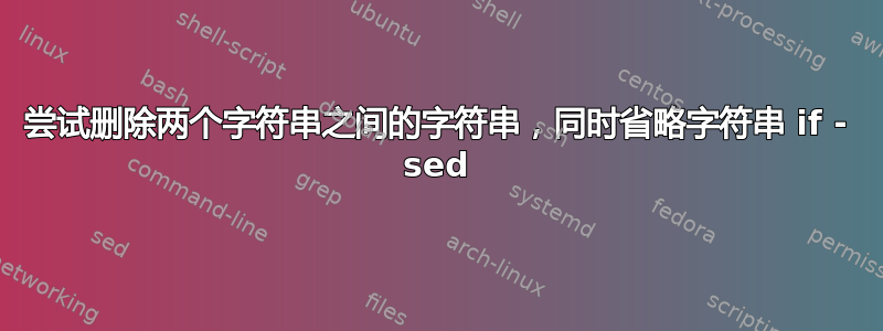 尝试删除两个字符串之间的字符串，同时省略字符串 if - sed