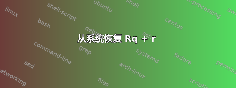 从系统恢复 Rq + r