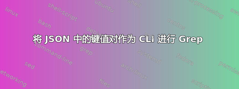 将 JSON 中的键值对作为 CLI 进行 Grep