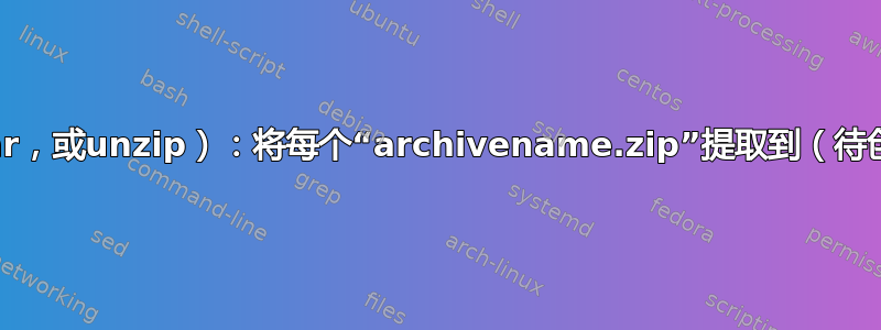 GNU并行+gunzip（或7z，或bsdtar，或unzip）：将每个“archivename.zip”提取到（待创建）其“archivename”子文件夹中