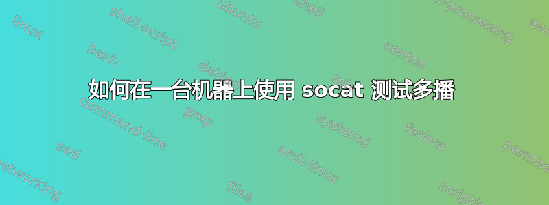 如何在一台机器上使用 socat 测试多播