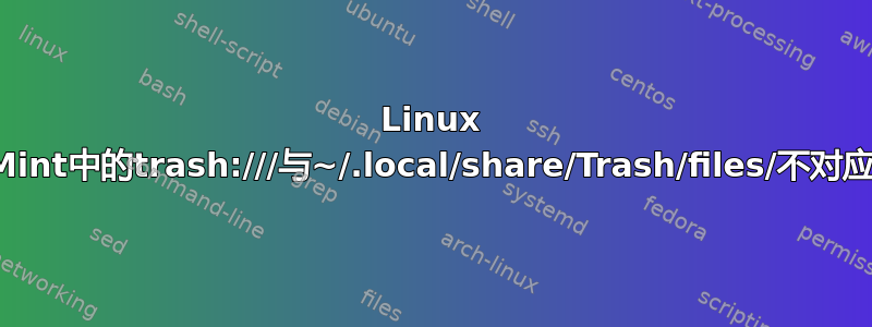 Linux Mint中的trash:///与~/.local/share/Trash/files/不对应