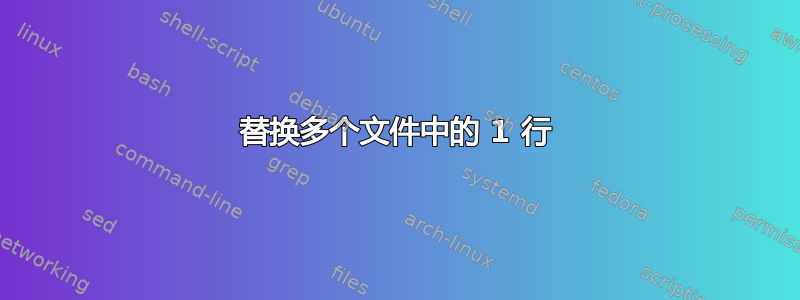 替换多个文件中的 1 行