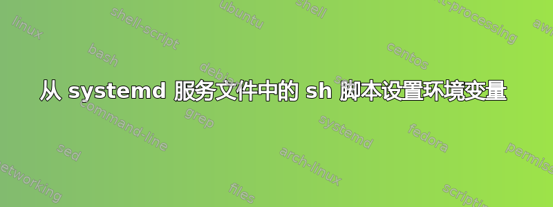 从 systemd 服务文件中的 sh 脚本设置环境变量