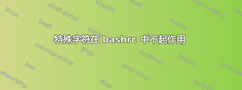 特殊字符在 bashrc 中不起作用