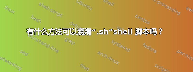 有什么方法可以混淆“.sh”shell 脚本吗？