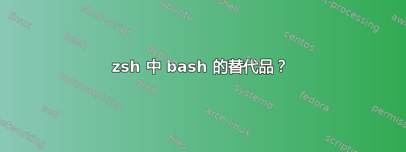 zsh 中 bash 的替代品？