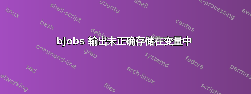 bjobs 输出未正确存储在变量中