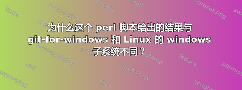 为什么这个 perl 脚本给出的结果与 git-for-windows 和 Linux 的 windows 子系统不同？