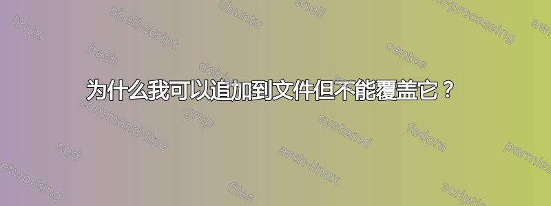 为什么我可以追加到文件但不能覆盖它？