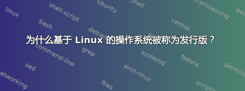 为什么基于 Linux 的操作系统被称为发行版？