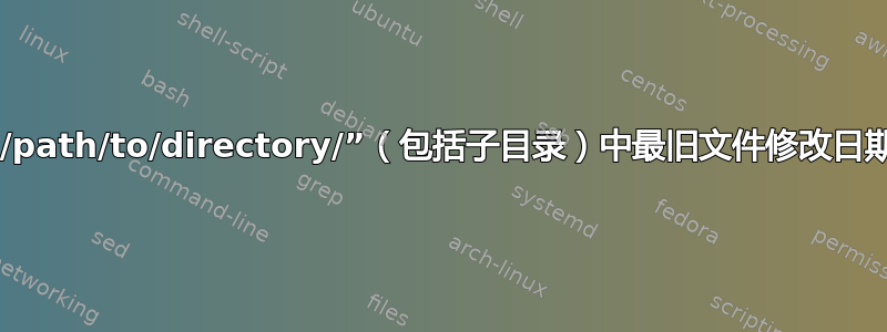 如何打印目录“/path/to/directory/”（包括子目录）中最旧文件修改日期的绝对路径？