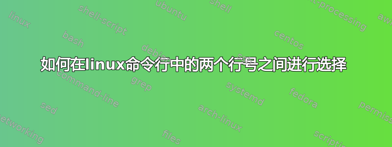 如何在linux命令行中的两个行号之间进行选择