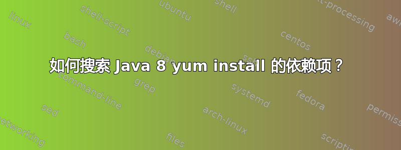 如何搜索 Java 8 yum install 的依赖项？