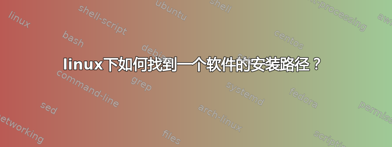 linux下如何找到一个软件的安装路径？