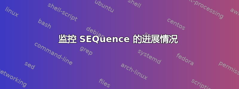 监控 SEQuence 的进展情况