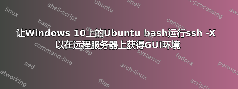 让Windows 10上的Ubuntu bash运行ssh -X  以在远程服务器上获得GUI环境