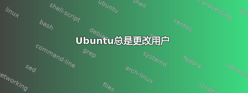 Ubuntu总是更改用户