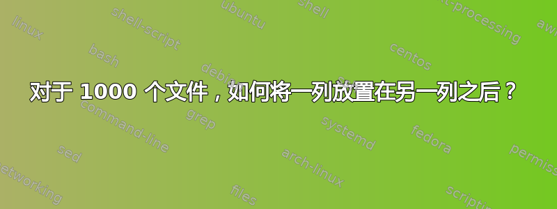 对于 1000 个文件，如何将一列放置在另一列之后？