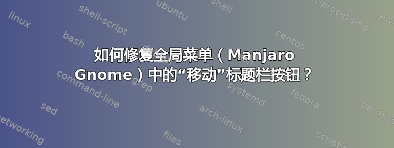 如何修复全局菜单（Manjaro Gnome）中的“移动”标题栏按钮？