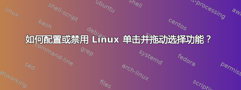 如何配置或禁用 Linux 单击并拖动选择功能？