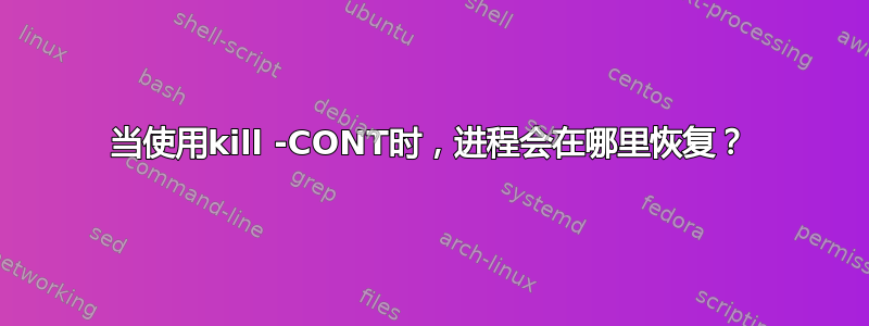 当使用kill -CONT时，进程会在哪里恢复？