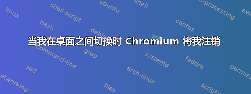 当我在桌面之间切换时 Chromium 将我注销