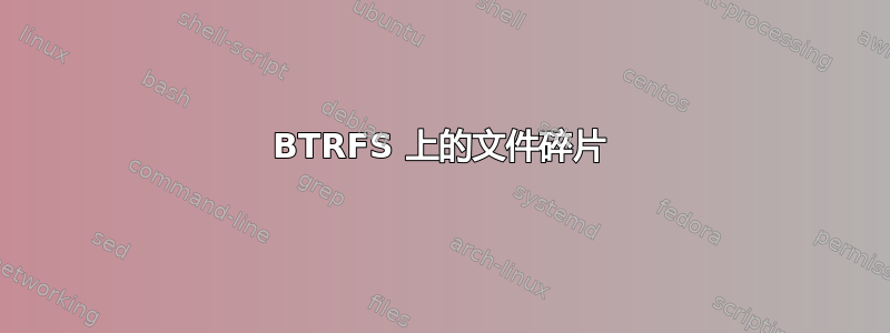 BTRFS 上的文件碎片