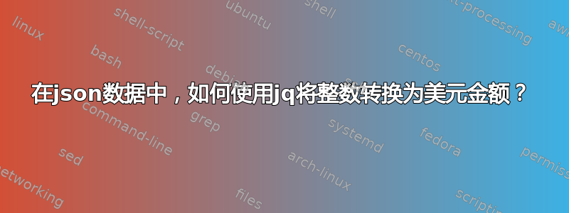 在json数据中，如何使用jq将整数转换为美元金额？