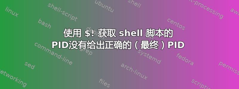 使用 $! 获取 shell 脚本的 PID没有给出正确的（最终）PID