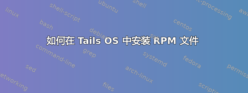 如何在 Tails OS 中安装 RPM 文件