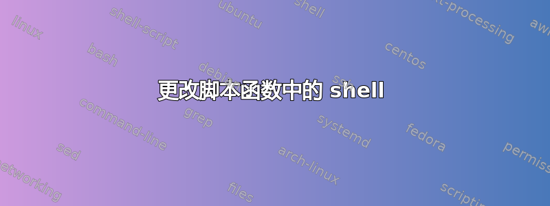 更改脚本函数中的 shell