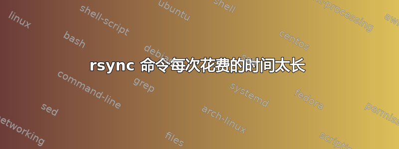 rsync 命令每次花费的时间太长