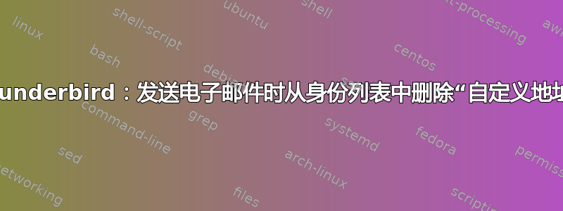 Thunderbird：发送电子邮件时从身份列表中删除“自定义地址”