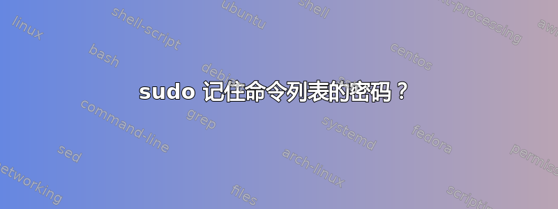 sudo 记住命令列表的密码？