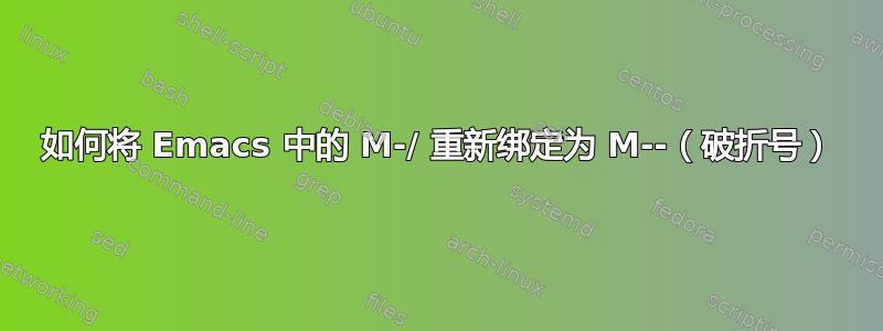 如何将 Emacs 中的 M-/ 重新绑定为 M--（破折号）