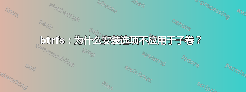 btrfs：为什么安装选项不应用于子卷？