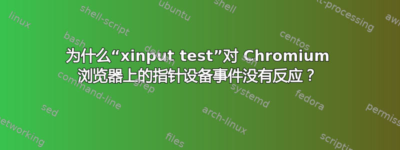 为什么“xinput test”对 Chromium 浏览器上的指针设备事件没有反应？