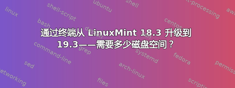 通过终端从 LinuxMint 18.3 升级到 19.3——需要多少磁盘空间？