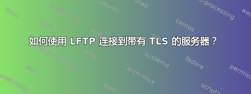 如何使用 LFTP 连接到带有 TLS 的服务器？