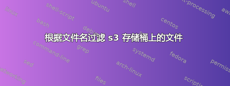 根据文件名过滤 s3 存储桶上的文件